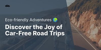 Discover the Joy of Car-Free Road Trips - Eco-friendly Adventures 🌍