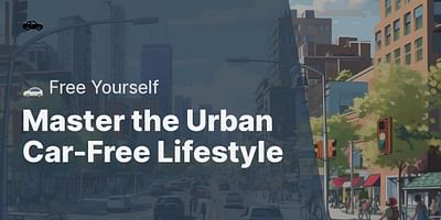 Master the Urban Car-Free Lifestyle - 🚗 Free Yourself