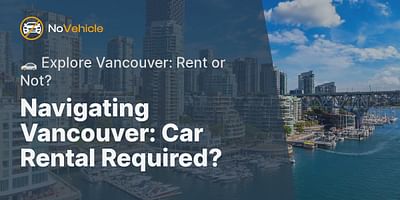 Navigating Vancouver: Car Rental Required? - 🚗 Explore Vancouver: Rent or Not?