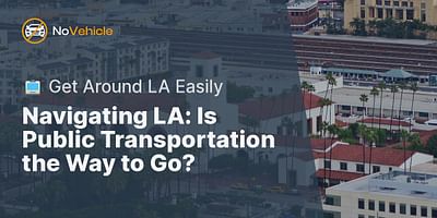 Navigating LA: Is Public Transportation the Way to Go? - 🚍 Get Around LA Easily