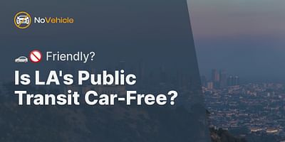 Is LA's Public Transit Car-Free? - 🚗🚫️ Friendly?